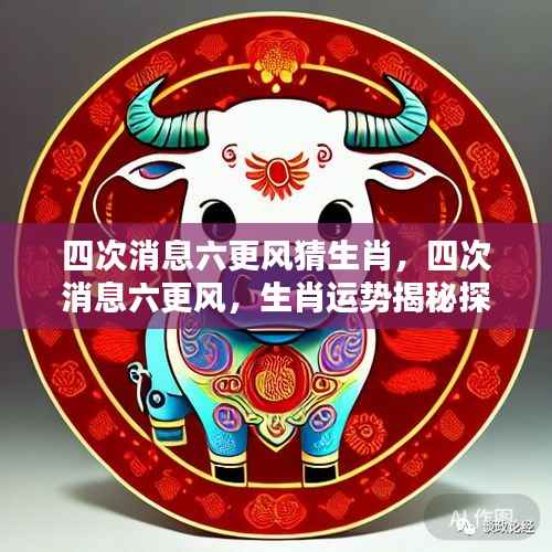 四次消息六更风猜生肖，揭秘生肖运势探源