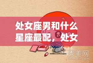 处女座男的星座配对，哪些星座女性与处女座男性性格最契合？