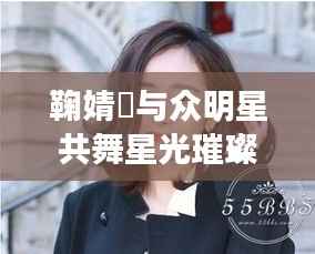 鞠婧祎与众明星共舞星光璀璨时代