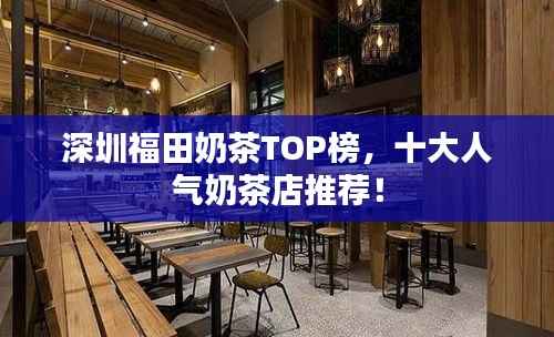 深圳福田奶茶TOP榜，十大人气奶茶店推荐！